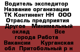 Водитель-экспедитор › Название организации ­ ТК Континент-НН, ООО › Отрасль предприятия ­ Другое › Минимальный оклад ­ 15 000 - Все города Работа » Вакансии   . Курганская обл.,Притобольный р-н
